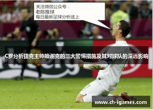 C罗分析捷克主帅哈谢克的三大警惕措施及其对球队的深远影响