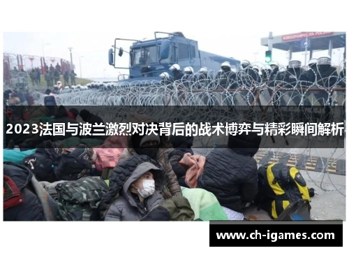 2023法国与波兰激烈对决背后的战术博弈与精彩瞬间解析 2023法国与波兰激烈对决背后的战术博弈与精彩瞬间解析
