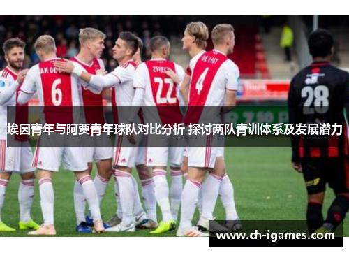 埃因青年与阿贾青年球队对比分析 探讨两队青训体系及发展潜力 埃因青年与阿贾青年球队对比分析 探讨两队青训体系及发展潜力