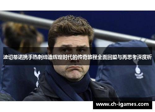 波切蒂诺携手热刺缔造辉煌时代的传奇旅程全面回望与再思考深度析