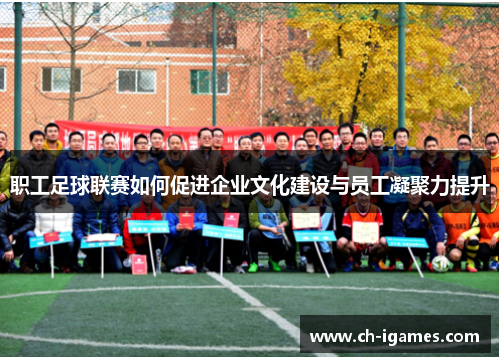 职工足球联赛如何促进企业文化建设与员工凝聚力提升