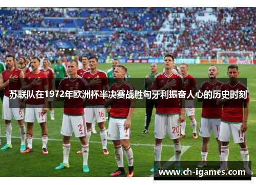 苏联队在1972年欧洲杯半决赛战胜匈牙利振奋人心的历史时刻 苏联队在1972年欧洲杯半决赛战胜匈牙利振奋人心的历史时刻