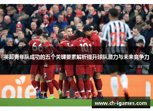 英超青年队成功的五个关键要素解析提升球队潜力与未来竞争力 英超青年队成功的五个关键要素解析提升球队潜力与未来竞争力