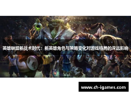 英雄联盟新战术时代：新英雄角色与策略变化对游戏格局的深远影响