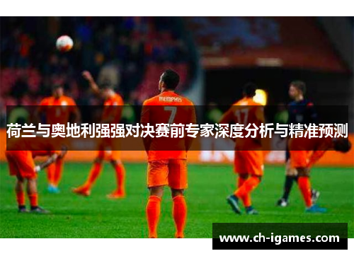荷兰与奥地利强强对决赛前专家深度分析与精准预测