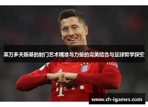 莱万多夫斯基的射门艺术精准与力量的完美结合与足球哲学探索