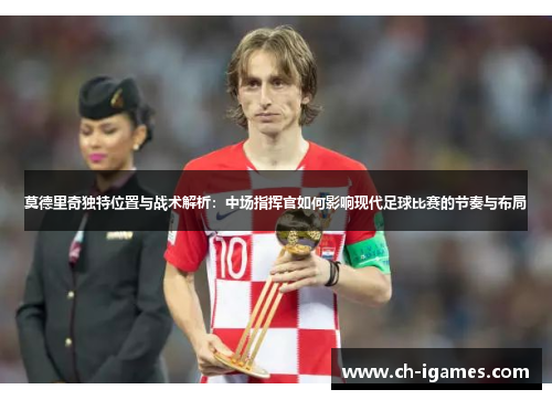 莫德里奇独特位置与战术解析：中场指挥官如何影响现代足球比赛的节奏与布局