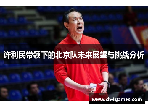 许利民带领下的北京队未来展望与挑战分析