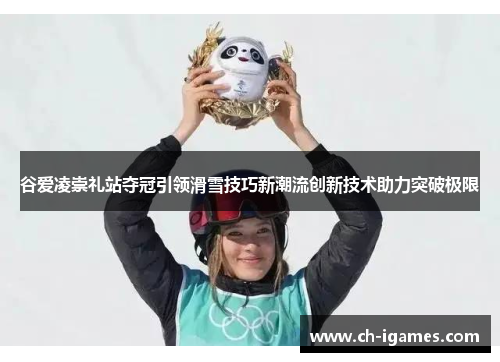 谷爱凌崇礼站夺冠引领滑雪技巧新潮流创新技术助力突破极限