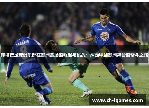 赫塔费足球俱乐部在欧洲赛场的崛起与挑战：从西甲到欧洲舞台的奋斗之路