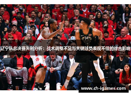 辽宁队总决赛失利分析：战术调整不足与关键球员表现不佳的综合影响