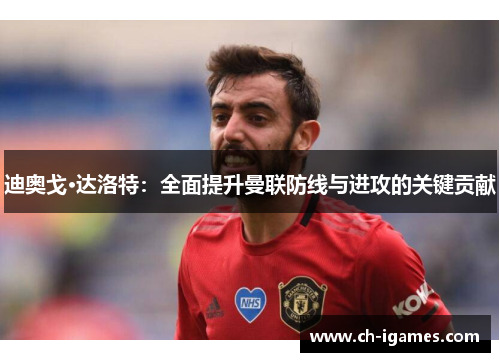 迪奥戈·达洛特：全面提升曼联防线与进攻的关键贡献