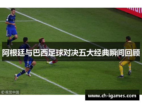 阿根廷与巴西足球对决五大经典瞬间回顾