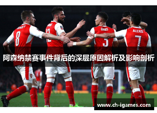 阿森纳禁赛事件背后的深层原因解析及影响剖析