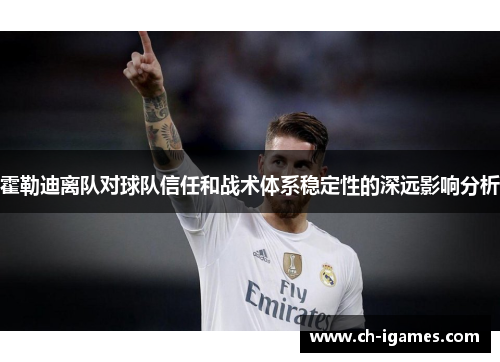 霍勒迪离队对球队信任和战术体系稳定性的深远影响分析