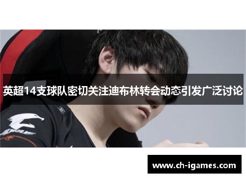 英超14支球队密切关注迪布林转会动态引发广泛讨论 英超14支球队密切关注迪布林转会动态引发广泛讨论