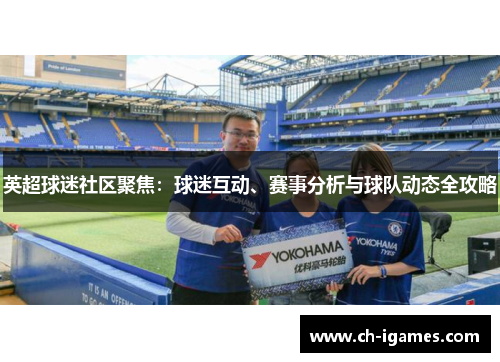英超球迷社区聚焦:球迷互动、赛事分析与球队动态全攻略 英超球迷社区聚焦:球迷互动、赛事分析与球队动态全攻略