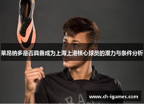 莱昂纳多是否具备成为上海上港核心球员的潜力与条件分析 莱昂纳多是否具备成为上海上港核心球员的潜力与条件分析