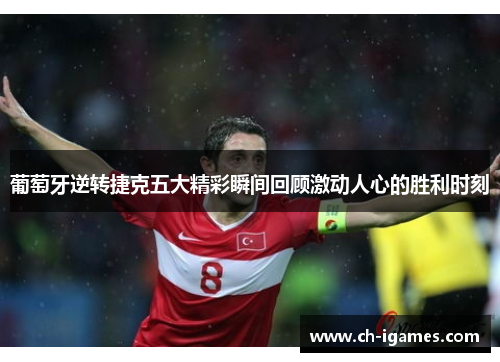 葡萄牙逆转捷克五大精彩瞬间回顾激动人心的胜利时刻 葡萄牙逆转捷克五大精彩瞬间回顾激动人心的胜利时刻