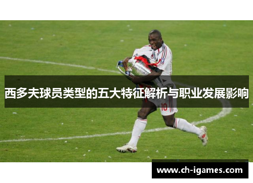 西多夫球员类型的五大特征解析与职业发展影响 西多夫球员类型的五大特征解析与职业发展影响