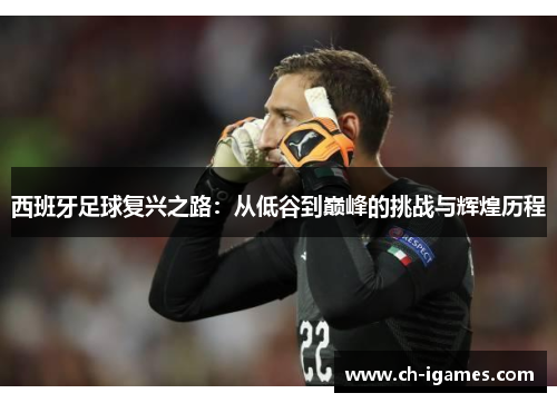 西班牙足球复兴之路:从低谷到巅峰的挑战与辉煌历程 西班牙足球复兴之路:从低谷到巅峰的挑战与辉煌历程