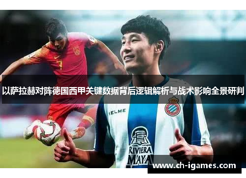 以萨拉赫对阵德国西甲关键数据背后逻辑解析与战术影响全景研判 以萨拉赫对阵德国西甲关键数据背后逻辑解析与战术影响全景研判
