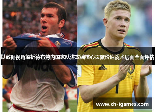 以数据视角解析德布劳内国家队进攻端核心贡献价值战术层面全面评估