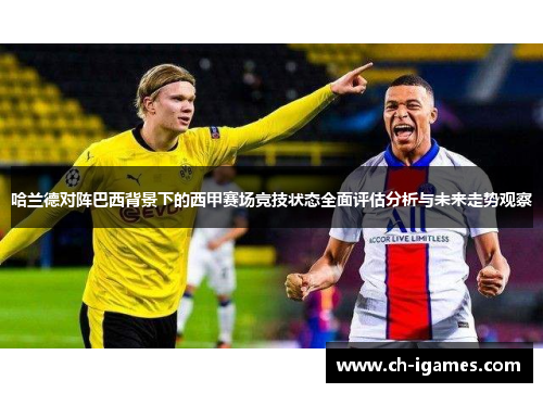 哈兰德对阵巴西背景下的西甲赛场竞技状态全面评估分析与未来走势观察 哈兰德对阵巴西背景下的西甲赛场竞技状态全面评估分析与未来走势观察