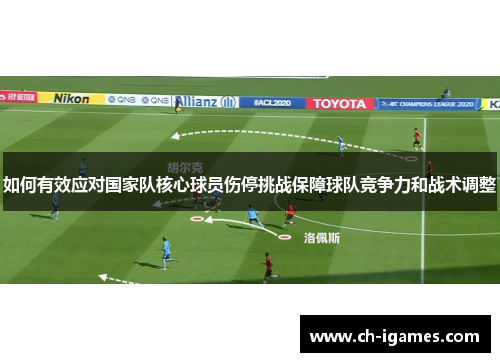 如何有效应对国家队核心球员伤停挑战保障球队竞争力和战术调整 如何有效应对国家队核心球员伤停挑战保障球队竞争力和战术调整