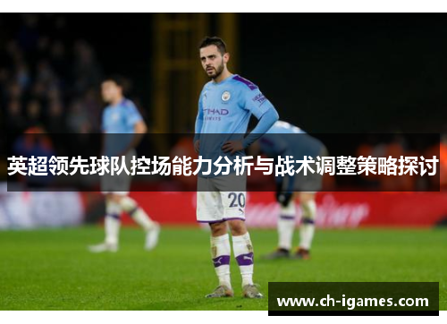 英超领先球队控场能力分析与战术调整策略探讨 英超领先球队控场能力分析与战术调整策略探讨