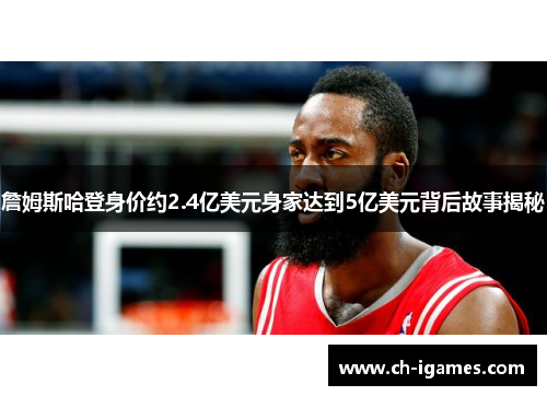 詹姆斯哈登身价约2.4亿美元身家达到5亿美元背后故事揭秘 詹姆斯哈登身价约2.4亿美元身家达到5亿美元背后故事揭秘