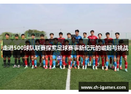走进500球队联赛探索足球赛事新纪元的崛起与挑战 走进500球队联赛探索足球赛事新纪元的崛起与挑战