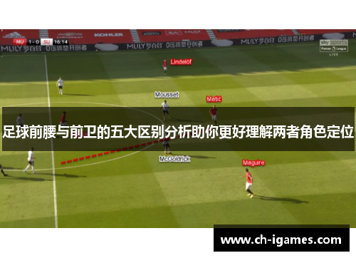 足球前腰与前卫的五大区别分析助你更好理解两者角色定位