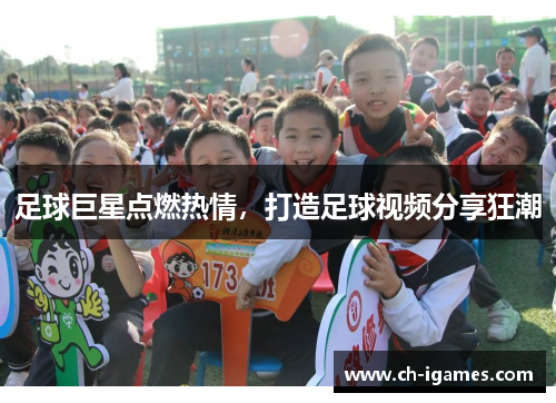 足球巨星点燃热情,打造足球视频分享狂潮 足球巨星点燃热情,打造足球视频分享狂潮