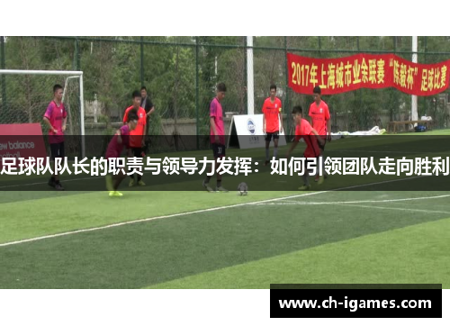 足球队队长的职责与领导力发挥:如何引领团队走向胜利 足球队队长的职责与领导力发挥:如何引领团队走向胜利