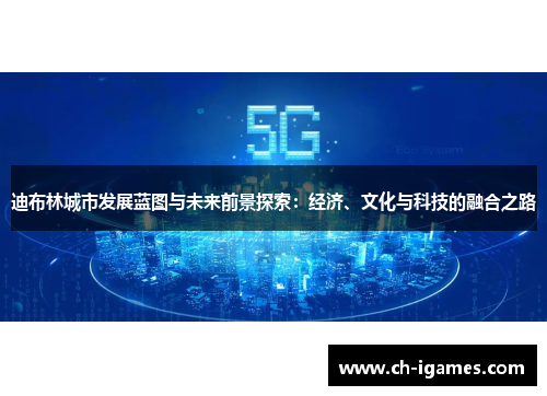 迪布林城市发展蓝图与未来前景探索:经济、文化与科技的融合之路 迪布林城市发展蓝图与未来前景探索:经济、文化与科技的融合之路