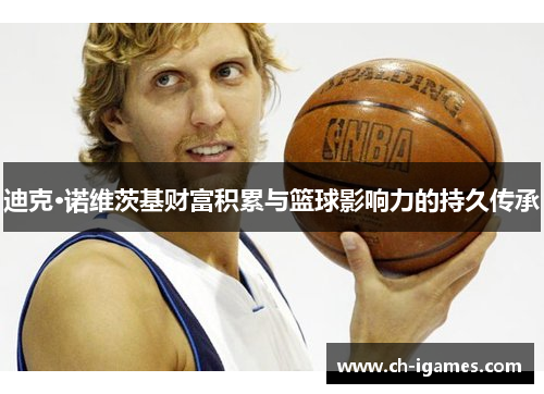 迪克·诺维茨基财富积累与篮球影响力的持久传承
