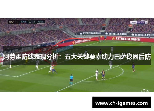 阿劳霍防线表现分析：五大关键要素助力巴萨稳固后防