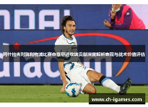阿什拉夫对阵利物浦比赛中意甲进攻端贡献深度解析表现与战术价值评估