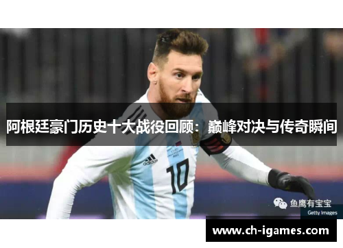 阿根廷豪门历史十大战役回顾：巅峰对决与传奇瞬间