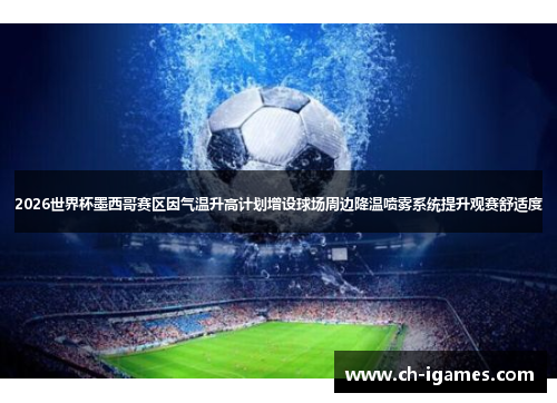 2026世界杯墨西哥赛区因气温升高计划增设球场周边降温喷雾系统提升观赛舒适度