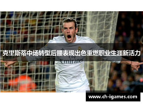 克里斯蒂中场转型后腰表现出色重燃职业生涯新活力