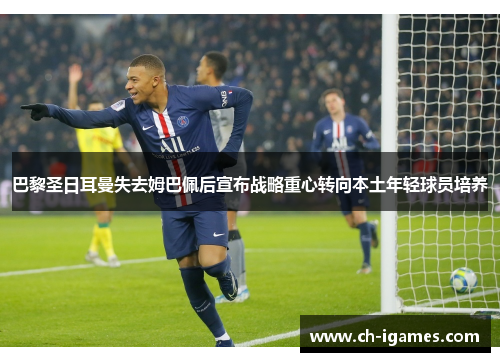 巴黎圣日耳曼失去姆巴佩后宣布战略重心转向本土年轻球员培养