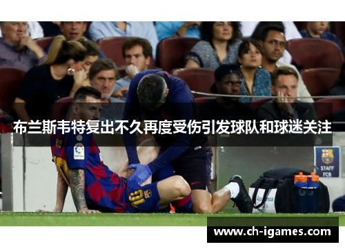 布兰斯韦特复出不久再度受伤引发球队和球迷关注 布兰斯韦特复出不久再度受伤引发球队和球迷关注