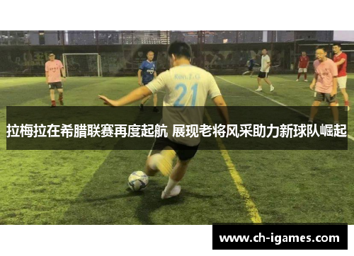 拉梅拉在希腊联赛再度起航 展现老将风采助力新球队崛起