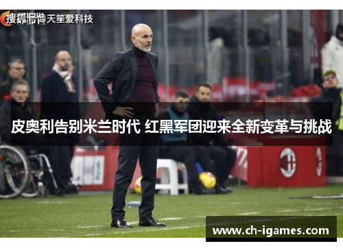 皮奥利告别米兰时代 红黑军团迎来全新变革与挑战 皮奥利告别米兰时代 红黑军团迎来全新变革与挑战