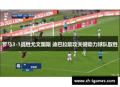 罗马3-1战胜尤文图斯 迪巴拉助攻关键助力球队取胜