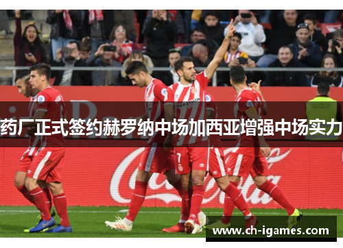 药厂正式签约赫罗纳中场加西亚增强中场实力 药厂正式签约赫罗纳中场加西亚增强中场实力