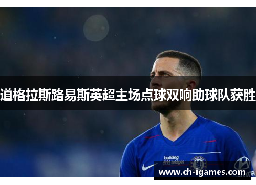 道格拉斯路易斯英超主场点球双响助球队获胜
