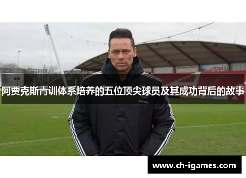 阿贾克斯青训体系培养的五位顶尖球员及其成功背后的故事